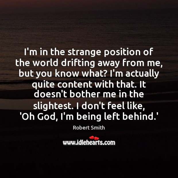 I’m in the strange position of the world drifting away from me, Robert Smith Picture Quote