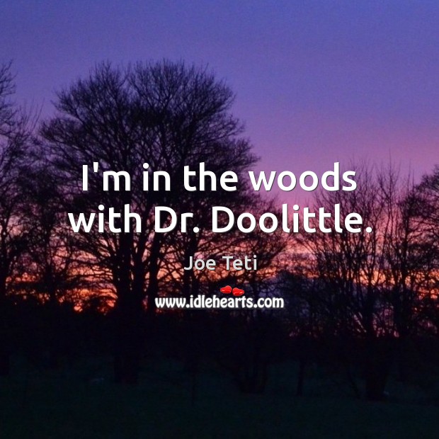 I’m in the woods with Dr. Doolittle. Joe Teti Picture Quote