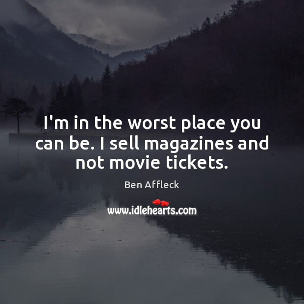 I’m in the worst place you can be. I sell magazines and not movie tickets. Ben Affleck Picture Quote