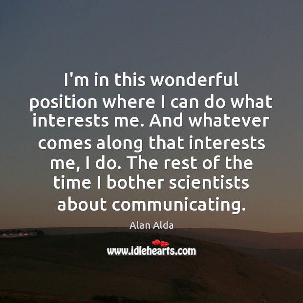 I’m in this wonderful position where I can do what interests me. Image