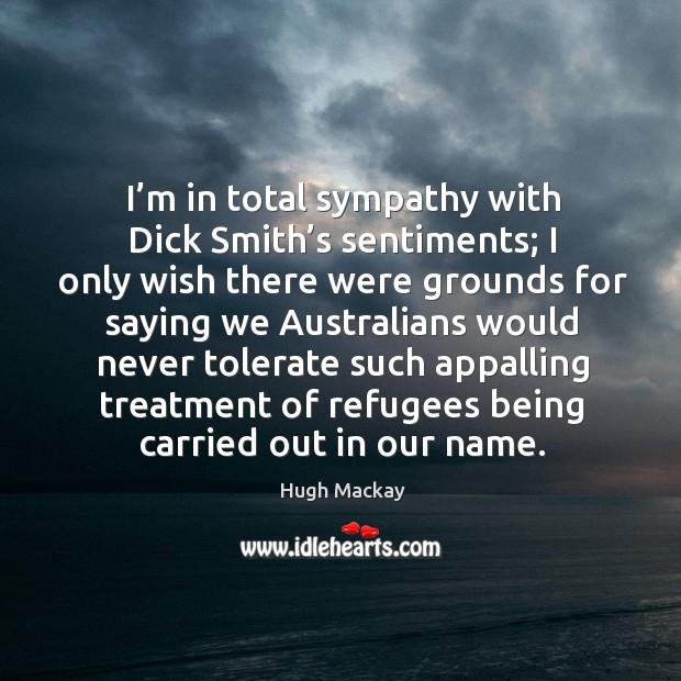 I’m in total sympathy with dick smith’s sentiments; Hugh Mackay Picture Quote