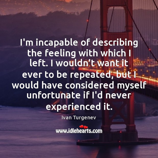 I’m incapable of describing the feeling with which I left. I wouldn’t Ivan Turgenev Picture Quote