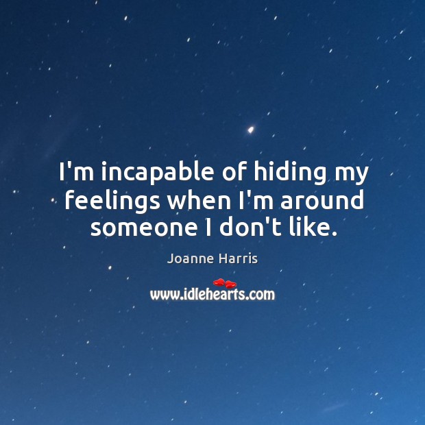 I’m incapable of hiding my feelings when I’m around someone I don’t like. Joanne Harris Picture Quote