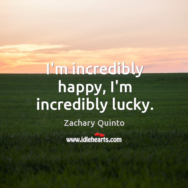 I’m incredibly happy, I’m incredibly lucky. Zachary Quinto Picture Quote