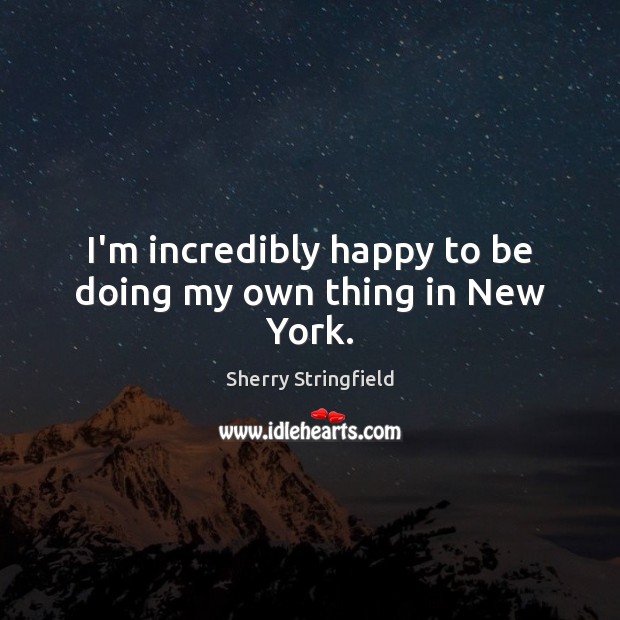 I’m incredibly happy to be doing my own thing in New York. Sherry Stringfield Picture Quote