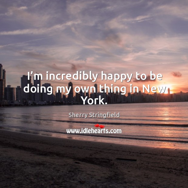 I’m incredibly happy to be doing my own thing in new york. Sherry Stringfield Picture Quote