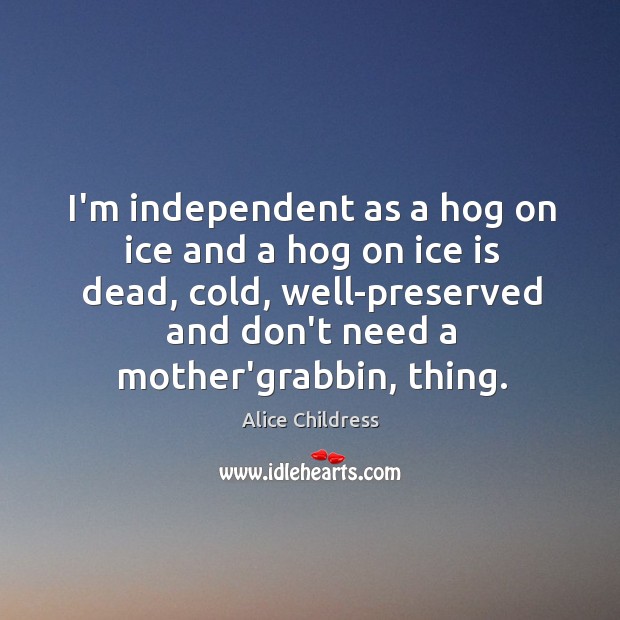 I’m independent as a hog on ice and a hog on ice Alice Childress Picture Quote