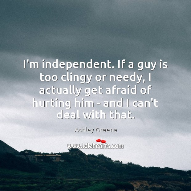 I’m independent. If a guy is too clingy or needy, I actually Image