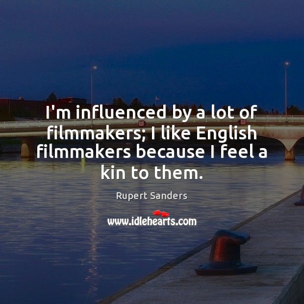 I’m influenced by a lot of filmmakers; I like English filmmakers because Rupert Sanders Picture Quote