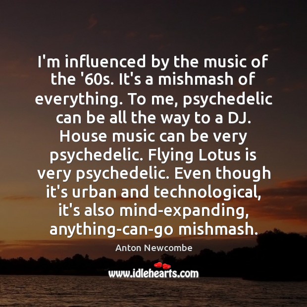 I’m influenced by the music of the ’60s. It’s a mishmash Anton Newcombe Picture Quote