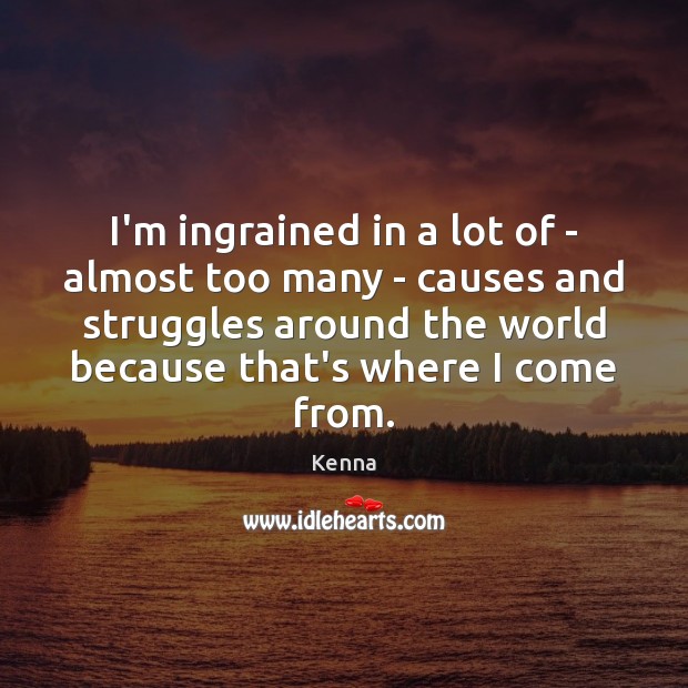 I’m ingrained in a lot of – almost too many – causes Kenna Picture Quote