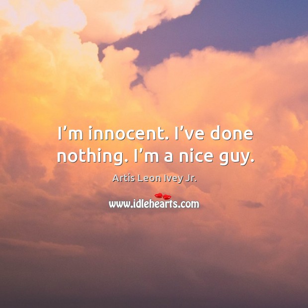 I’m innocent. I’ve done nothing. I’m a nice guy. Artis Leon Ivey Jr. Picture Quote