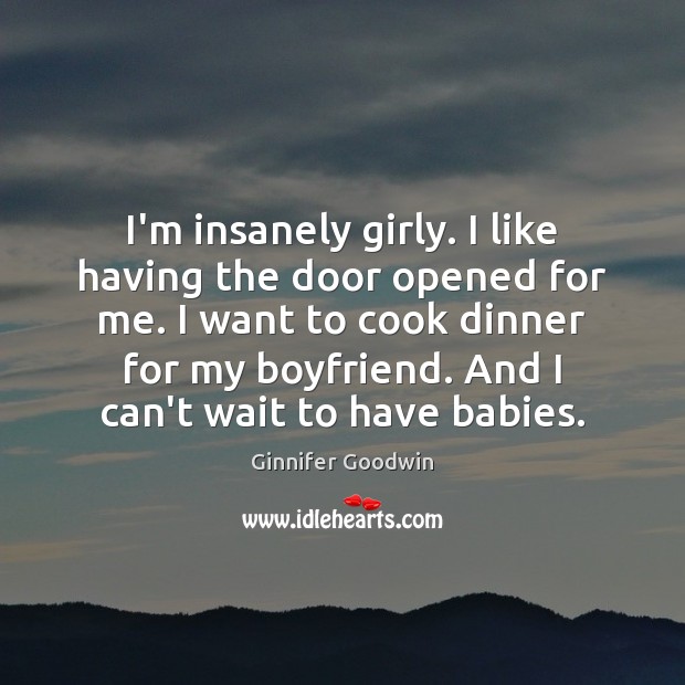 I’m insanely girly. I like having the door opened for me. I Cooking Quotes Image
