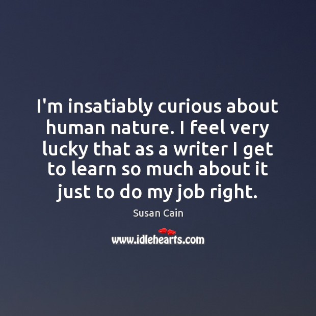 I’m insatiably curious about human nature. I feel very lucky that as Susan Cain Picture Quote