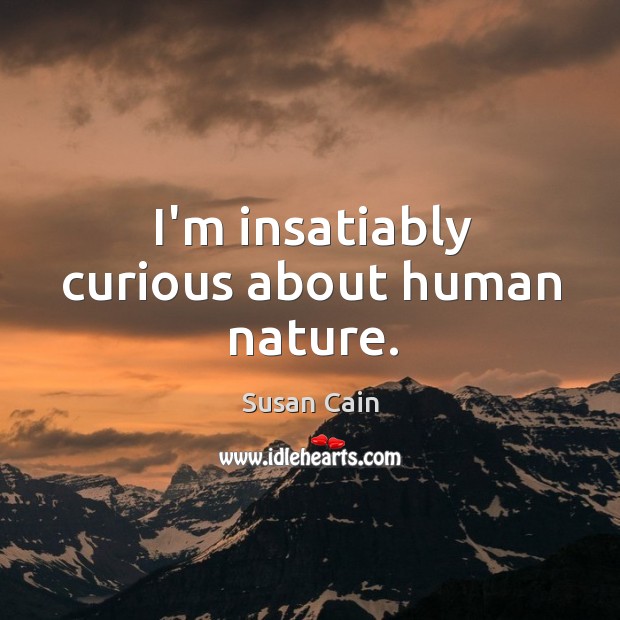 I’m insatiably curious about human nature. Susan Cain Picture Quote