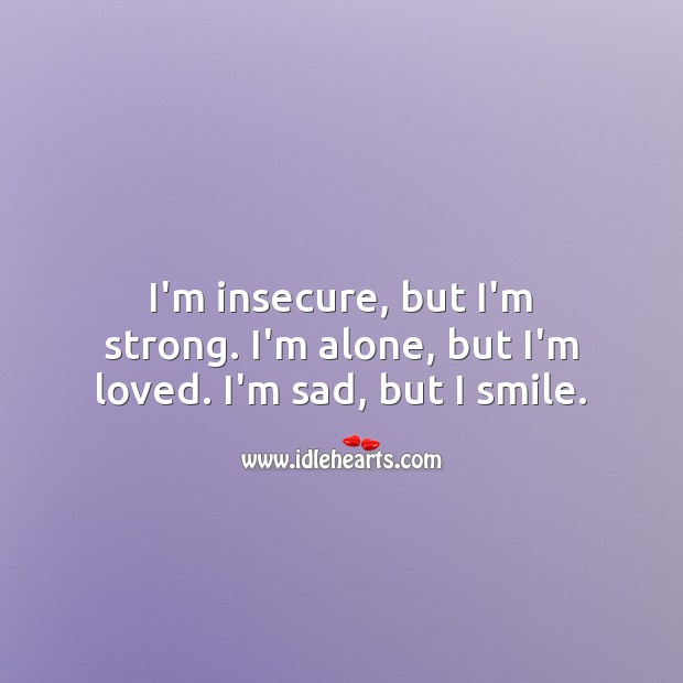 I’m insecure, but I’m strong. I’m alone, but I’m loved. I’m sad, but I smile. Alone Quotes Image