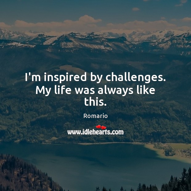 I’m inspired by challenges. My life was always like this. Romario Picture Quote