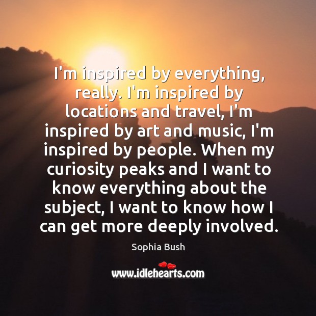 I’m inspired by everything, really. I’m inspired by locations and travel, I’m Image