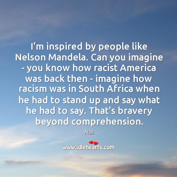 I’m inspired by people like Nelson Mandela. Can you imagine – you Nas Picture Quote