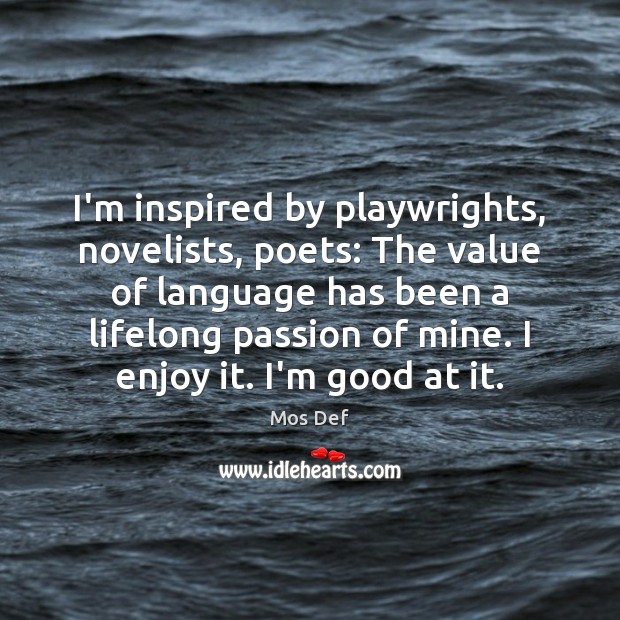 I’m inspired by playwrights, novelists, poets: The value of language has been Mos Def Picture Quote