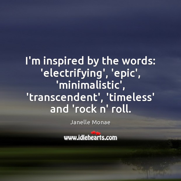 I’m inspired by the words: ‘electrifying’, ‘epic’, ‘minimalistic’, ‘transcendent’, ‘timeless’ and ‘rock Janelle Monae Picture Quote
