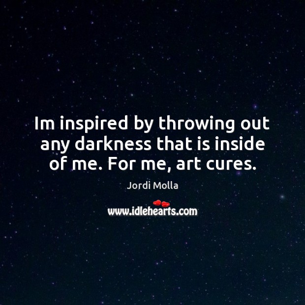 Im inspired by throwing out any darkness that is inside of me. For me, art cures. Image