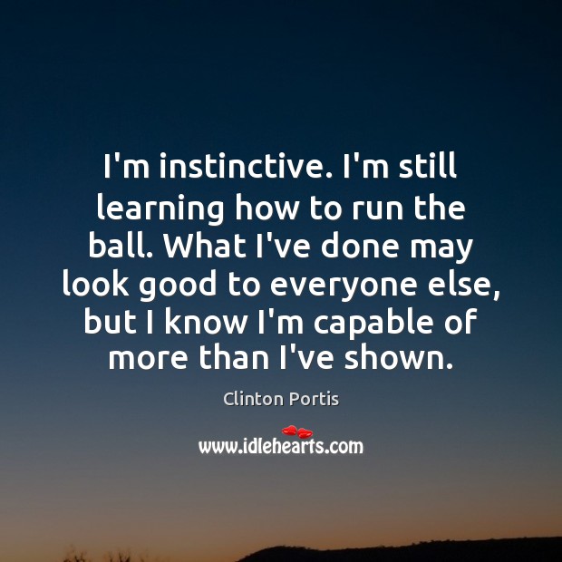 I’m instinctive. I’m still learning how to run the ball. What I’ve Clinton Portis Picture Quote