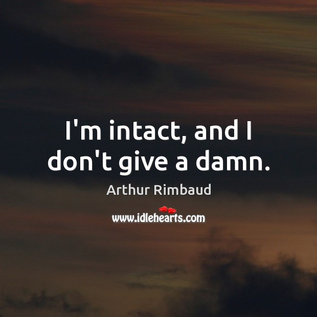 I’m intact, and I don’t give a damn. Arthur Rimbaud Picture Quote