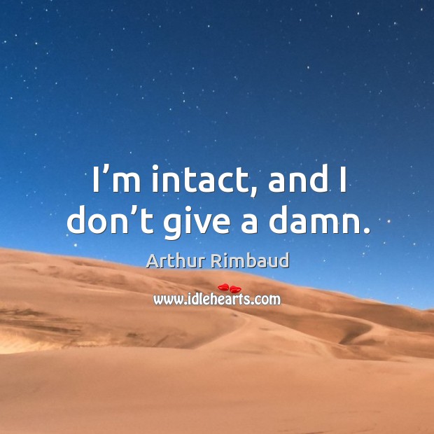 I’m intact, and I don’t give a damn. Arthur Rimbaud Picture Quote