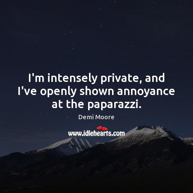 I’m intensely private, and I’ve openly shown annoyance at the paparazzi. Demi Moore Picture Quote
