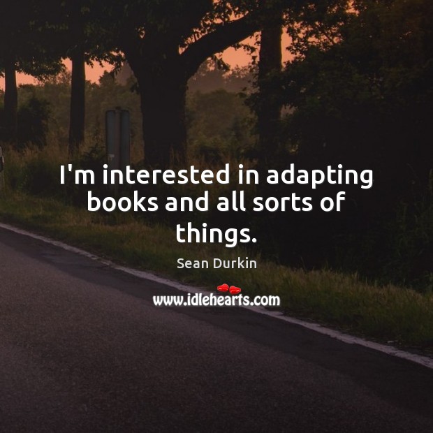 I’m interested in adapting books and all sorts of things. Sean Durkin Picture Quote