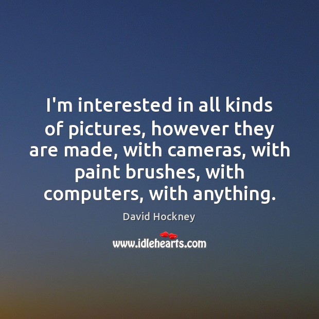 I’m interested in all kinds of pictures, however they are made, with David Hockney Picture Quote