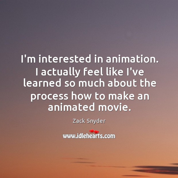 I’m interested in animation. I actually feel like I’ve learned so much Zack Snyder Picture Quote
