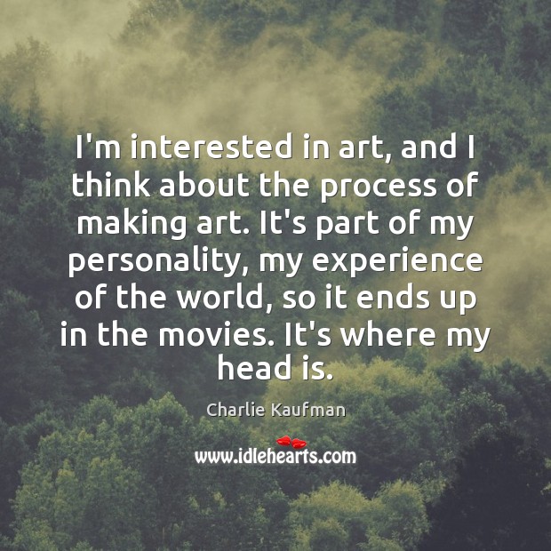 I’m interested in art, and I think about the process of making Charlie Kaufman Picture Quote
