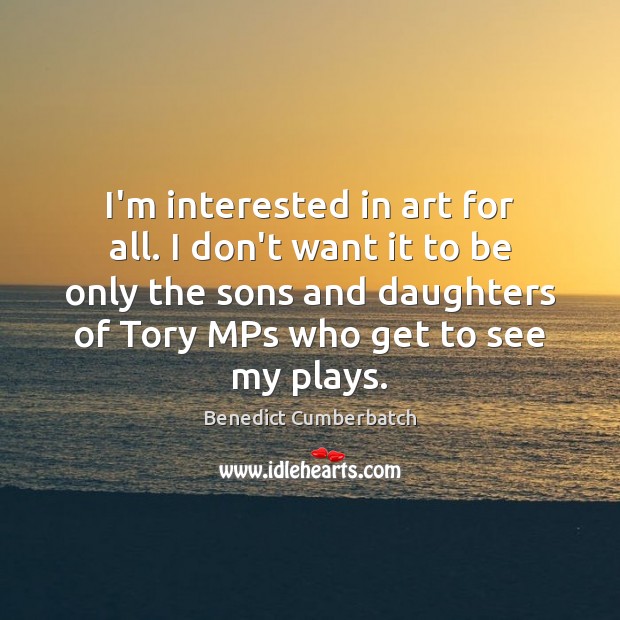I’m interested in art for all. I don’t want it to be Benedict Cumberbatch Picture Quote