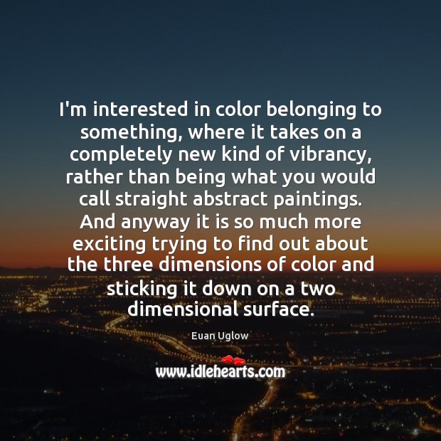 I’m interested in color belonging to something, where it takes on a Euan Uglow Picture Quote