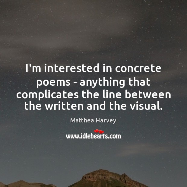 I’m interested in concrete poems – anything that complicates the line between Matthea Harvey Picture Quote