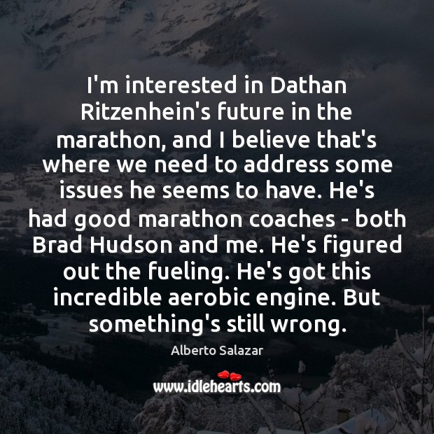 I’m interested in Dathan Ritzenhein’s future in the marathon, and I believe Alberto Salazar Picture Quote