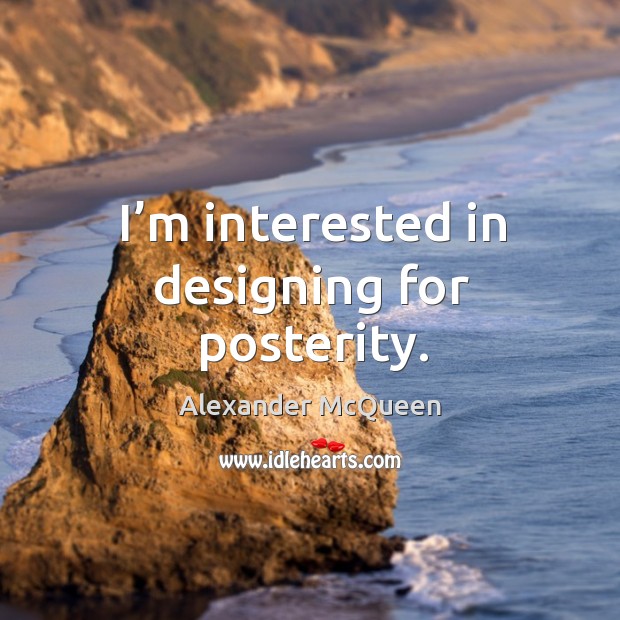 I’m interested in designing for posterity. Alexander McQueen Picture Quote