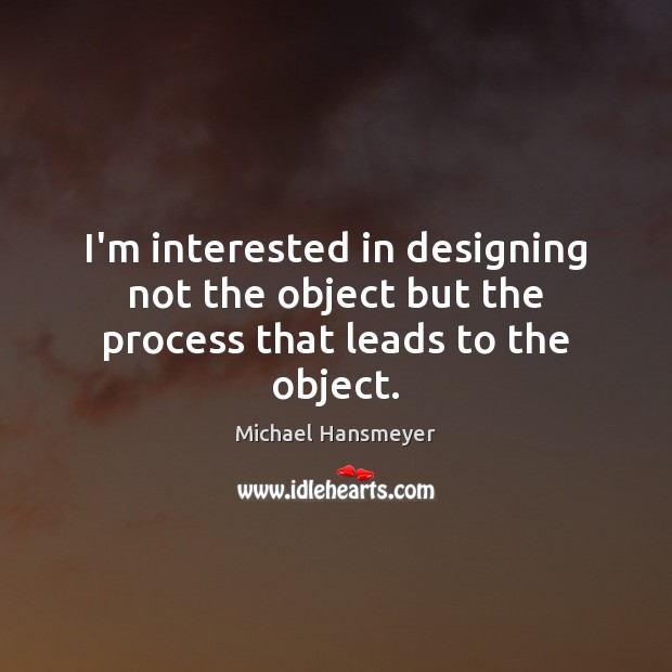 I’m interested in designing not the object but the process that leads to the object. Michael Hansmeyer Picture Quote