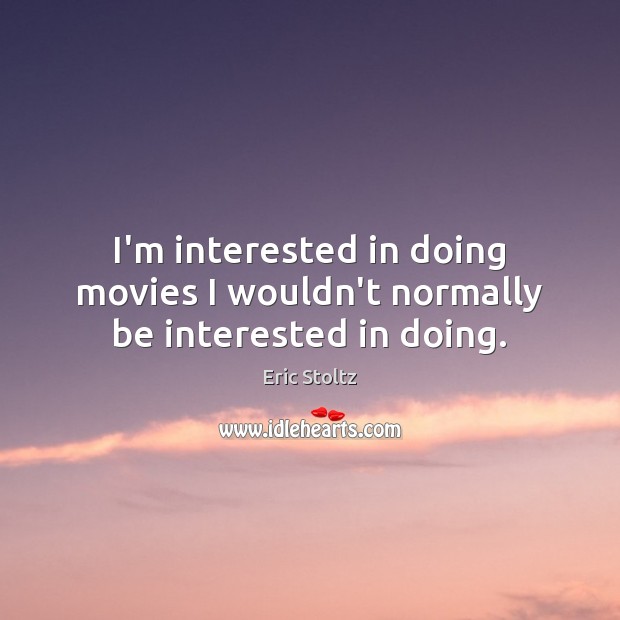 I’m interested in doing movies I wouldn’t normally be interested in doing. Eric Stoltz Picture Quote