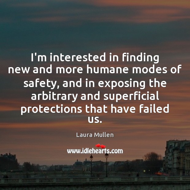 I’m interested in finding new and more humane modes of safety, and Laura Mullen Picture Quote
