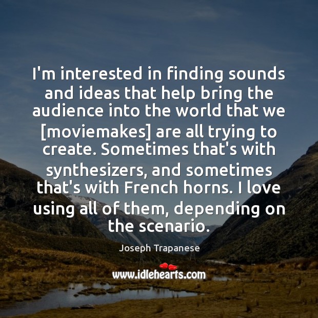 I’m interested in finding sounds and ideas that help bring the audience Joseph Trapanese Picture Quote
