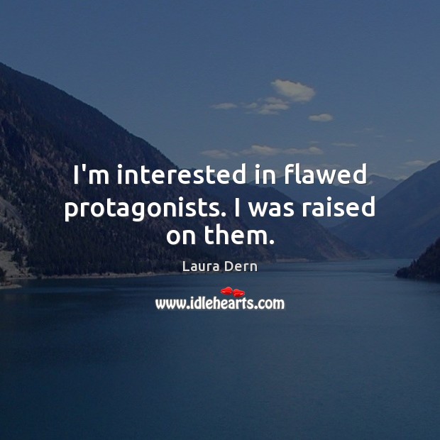 I’m interested in flawed protagonists. I was raised on them. Laura Dern Picture Quote