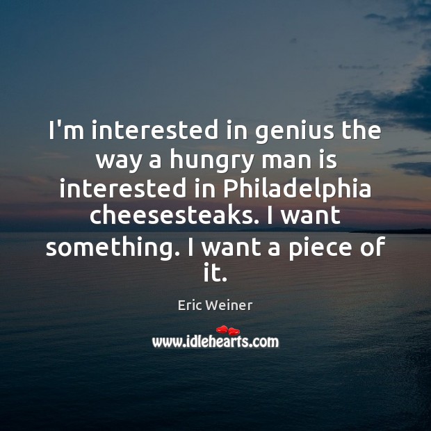 I’m interested in genius the way a hungry man is interested in Eric Weiner Picture Quote