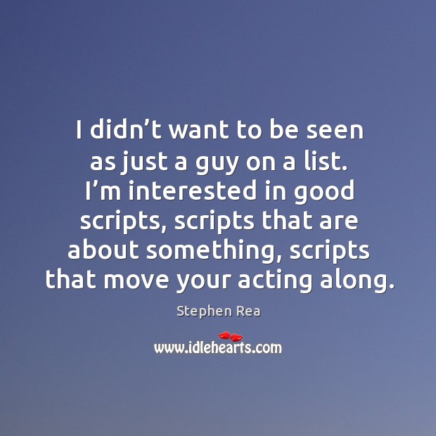 I’m interested in good scripts, scripts that are about something, scripts that move your acting along. Stephen Rea Picture Quote