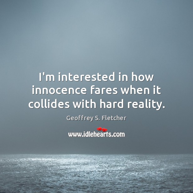 I’m interested in how innocence fares when it collides with hard reality. Image