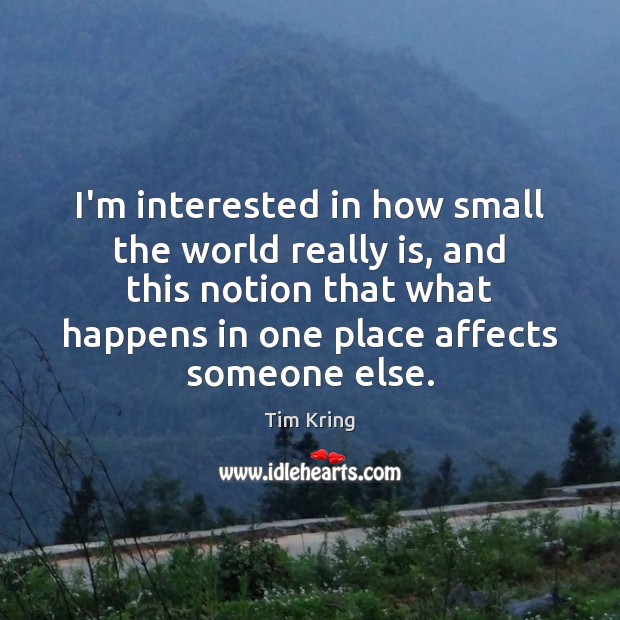 I’m interested in how small the world really is, and this notion Tim Kring Picture Quote