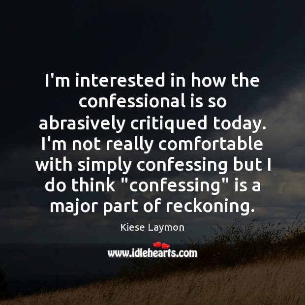I’m interested in how the confessional is so abrasively critiqued today. I’m Kiese Laymon Picture Quote