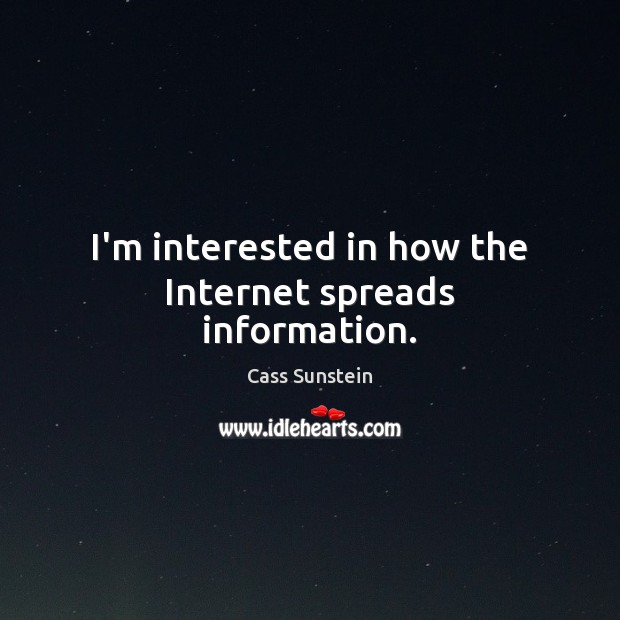 I’m interested in how the Internet spreads information. Cass Sunstein Picture Quote